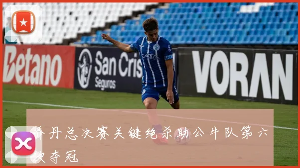 乔丹总决赛关键绝杀助公牛队第六次夺冠