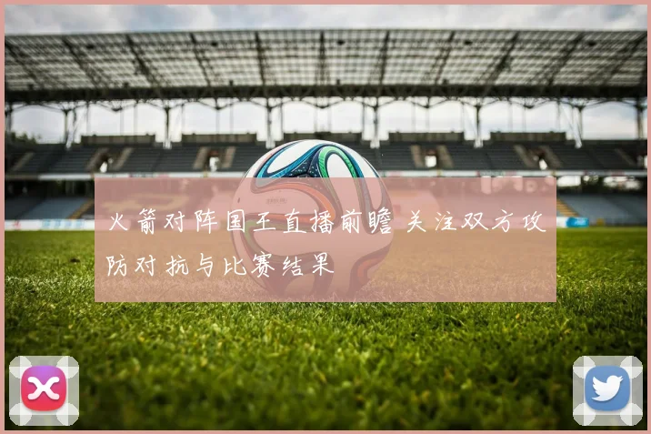 火箭对阵国王直播前瞻 关注双方攻防对抗与比赛结果