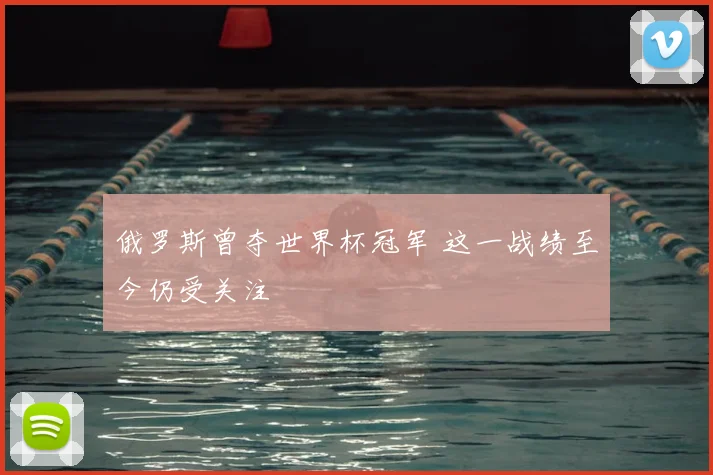 俄罗斯曾夺世界杯冠军 这一战绩至今仍受关注