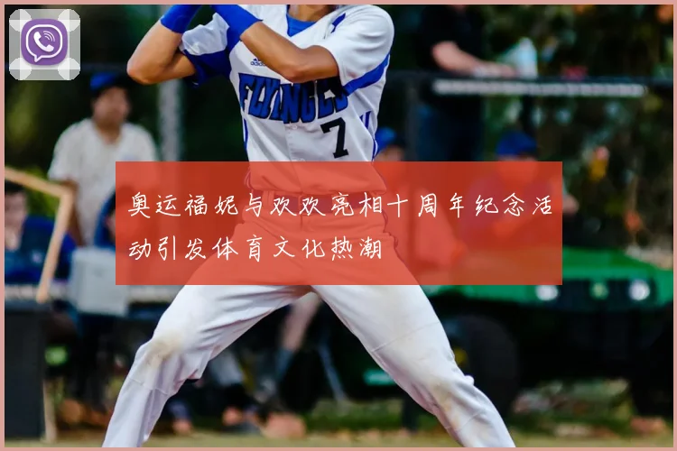 奥运福妮与欢欢亮相十周年纪念活动引发体育文化热潮