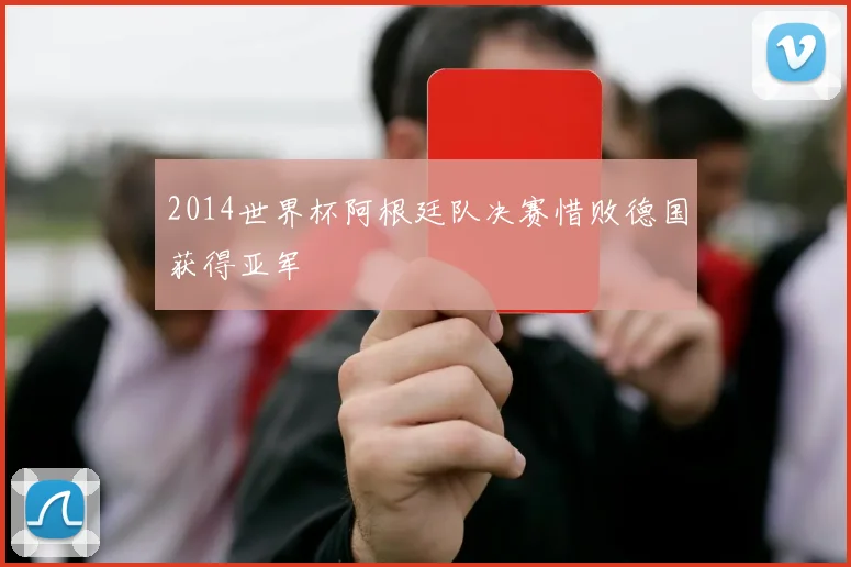 2014世界杯阿根廷队决赛惜败德国获得亚军