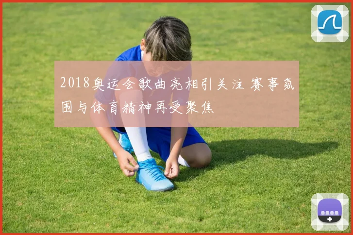 2018奥运会歌曲亮相引关注 赛事氛围与体育精神再受聚焦
