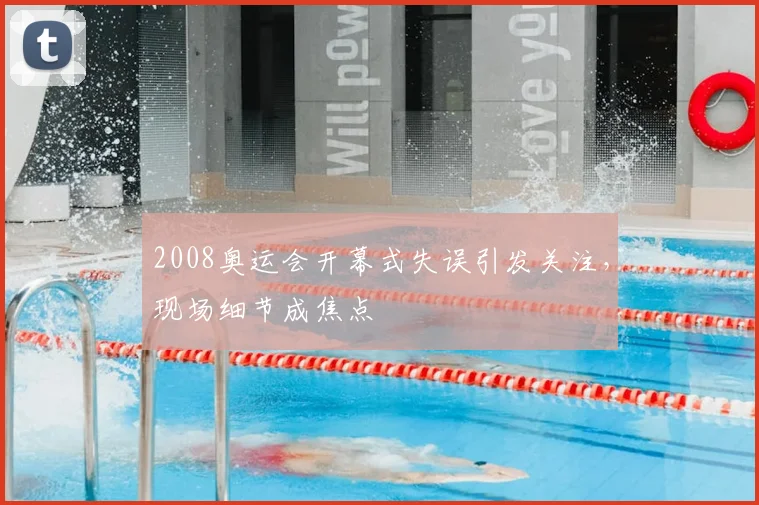 2008奥运会开幕式失误引发关注,现场细节成焦点