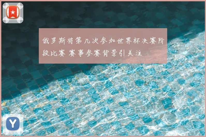 俄罗斯将第几次参加世界杯决赛阶段比赛 赛事参赛背景引关注