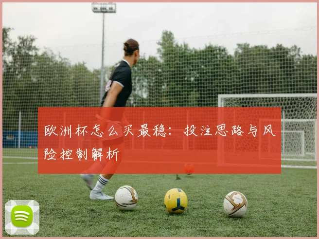 欧洲杯怎么买最稳：投注思路与风险控制解析