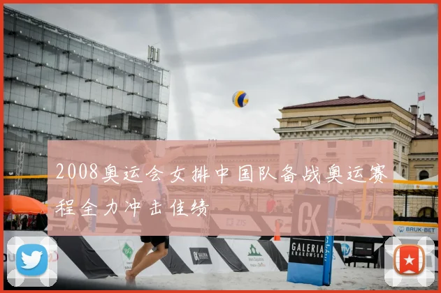 2008奥运会女排中国队备战奥运赛程全力冲击佳绩