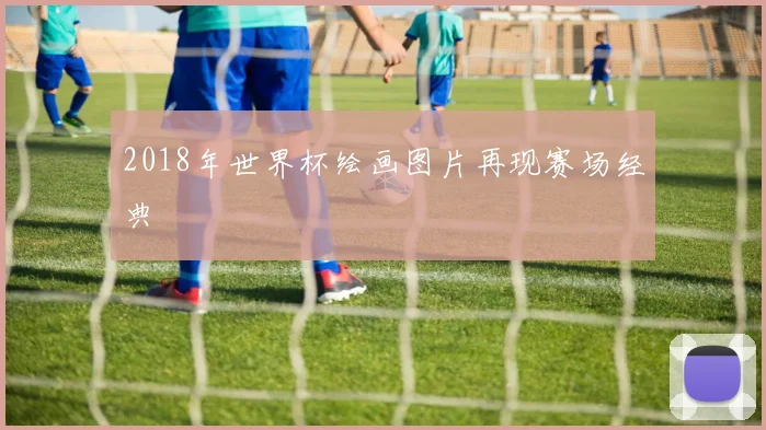 2018年世界杯绘画图片再现赛场经典