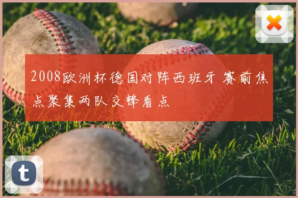 2008欧洲杯德国对阵西班牙 赛前焦点聚集两队交锋看点