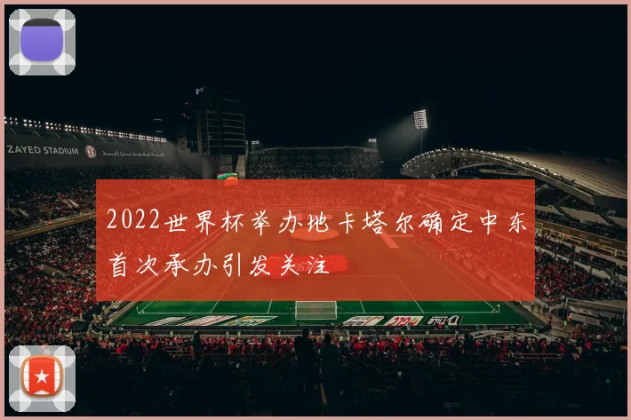 2022世界杯举办地卡塔尔确定中东首次承办引发关注