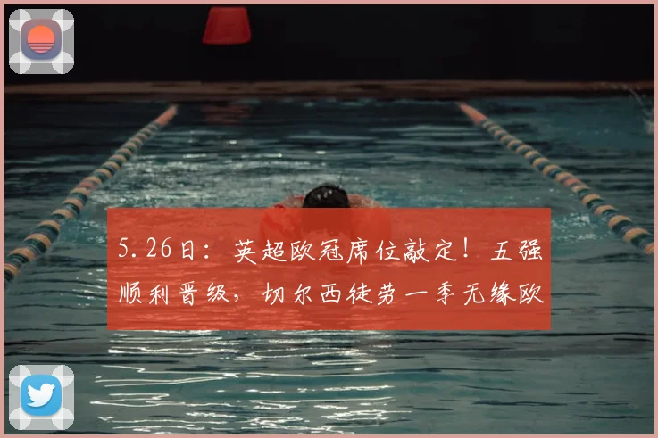 5.26日:英超欧冠席位敲定!五强顺利晋级,切尔西徒劳一季无缘欧战_末轮_升班马_阿森纳