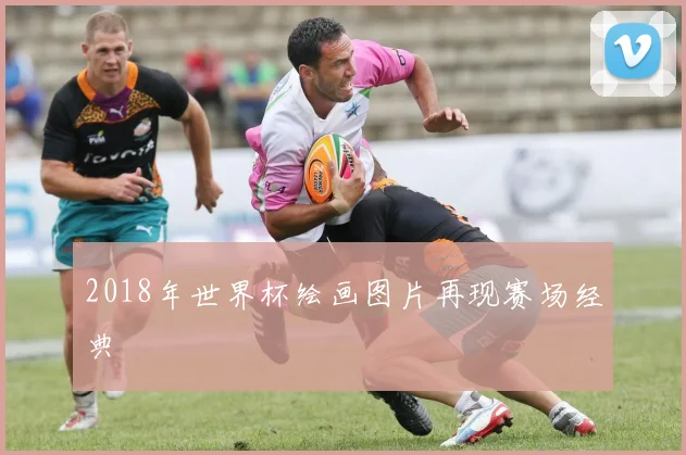 2018年世界杯绘画图片再现赛场经典