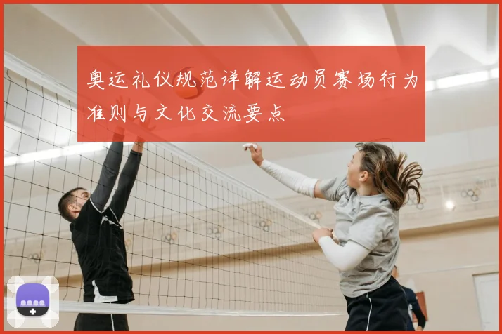 奥运礼仪规范详解运动员赛场行为准则与文化交流要点