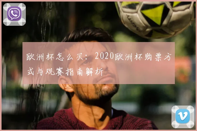 欧洲杯怎么买：2020欧洲杯购票方式与观赛指南解析