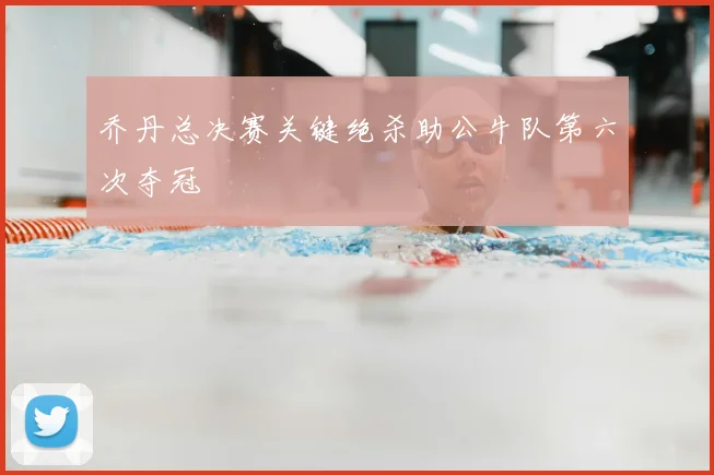 乔丹总决赛关键绝杀助公牛队第六次夺冠
