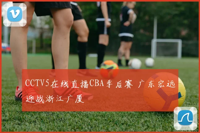CCTV5在线直播CBA季后赛 广东宏远迎战浙江广厦