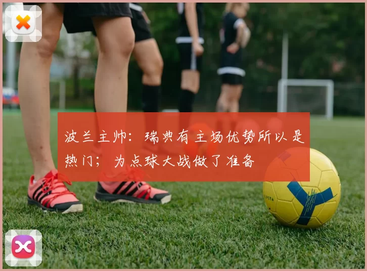 波兰主帅:瑞典有主场优势所以是热门;为点球大战做了准备