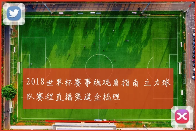 2018世界杯赛事线观看指南 主力球队赛程直播渠道全梳理