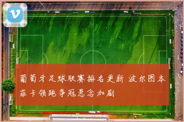 葡萄牙足球联赛排名更新 波尔图本菲卡领跑争冠悬念加剧
