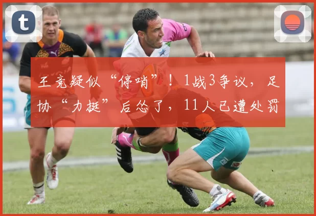 王竞疑似“停哨”！1战3争议，足协“力挺”后怂了，11人已遭处罚