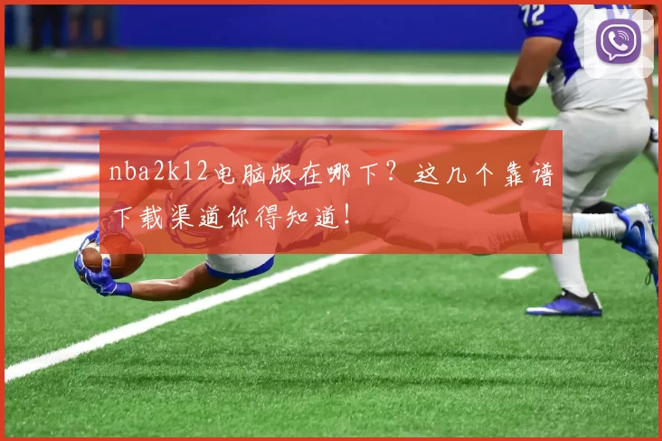 nba2k12电脑版在哪下？这几个靠谱下载渠道你得知道！