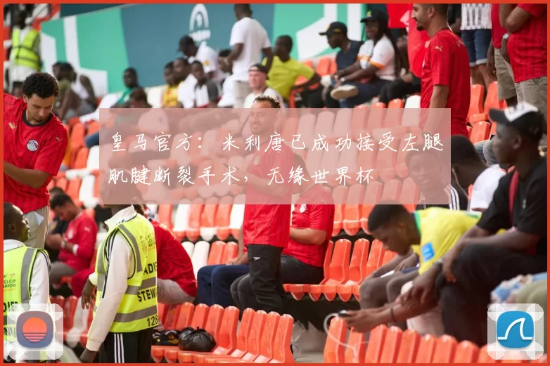 皇马官方：米利唐已成功接受左腿肌腱断裂手术，无缘世界杯