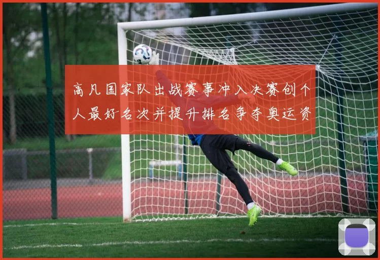 高凡国家队出战赛事冲入决赛创个人最好名次并提升排名争夺奥运资格