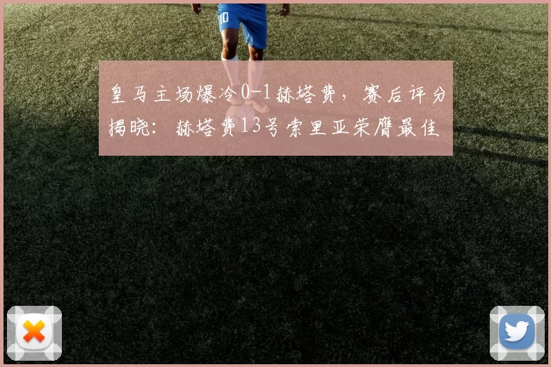 皇马主场爆冷0-1赫塔费，赛后评分揭晓：赫塔费13号索里亚荣膺最佳_比赛_球员_萨特里亚诺