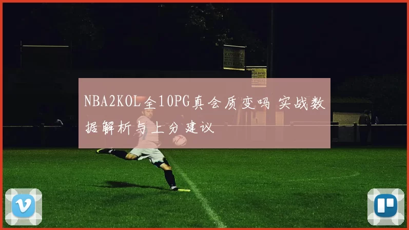 NBA2KOL全10PG真会质变吗 实战数据解析与上分建议