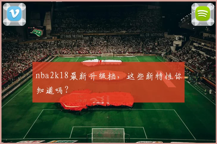 nba2k18最新升级档，这些新特性你知道吗？