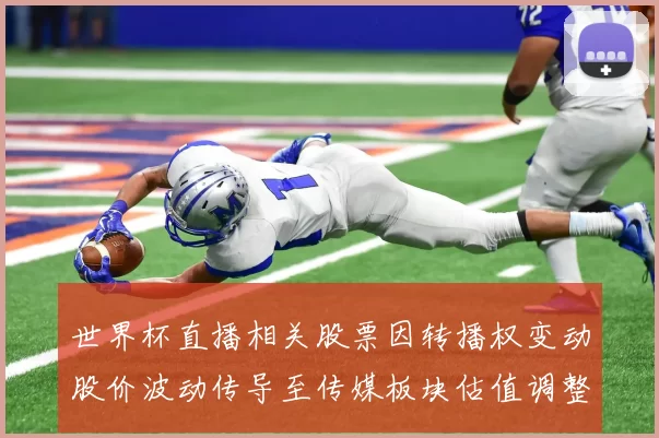 世界杯直播相关股票因转播权变动股价波动传导至传媒板块估值调整