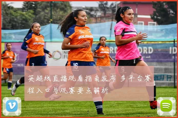 英超线直播观看指南发布 多平台赛程入口与观赛要点解析