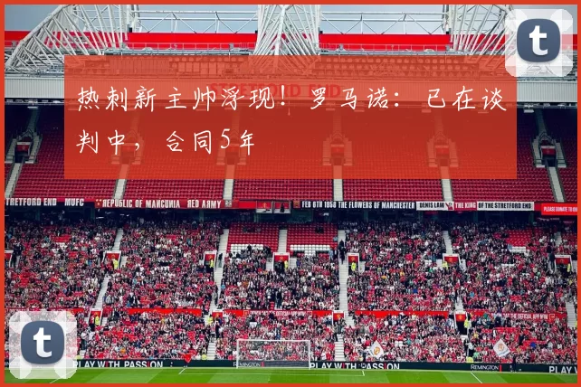 热刺新主帅浮现!罗马诺:已在谈判中,合同5年