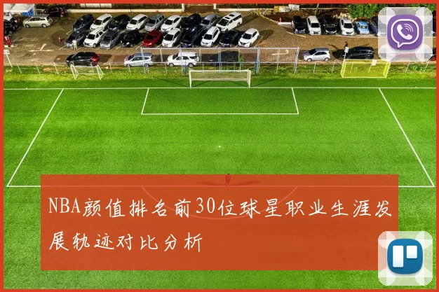 NBA颜值排名前30位球星职业生涯发展轨迹对比分析