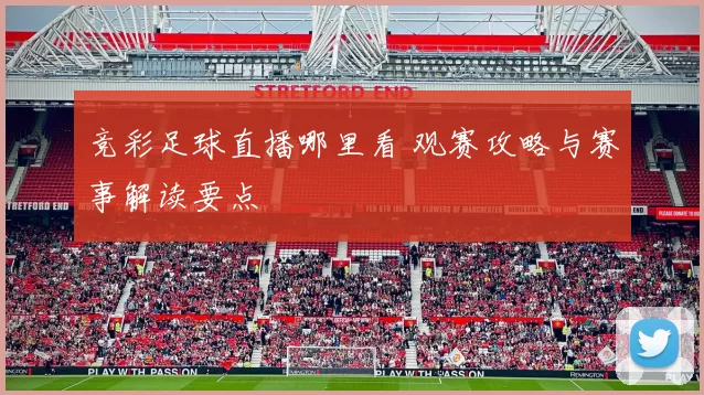 竞彩足球直播哪里看 观赛攻略与赛事解读要点