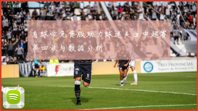 看球帝免费版助力球迷关注中超赛事回放与数据分析