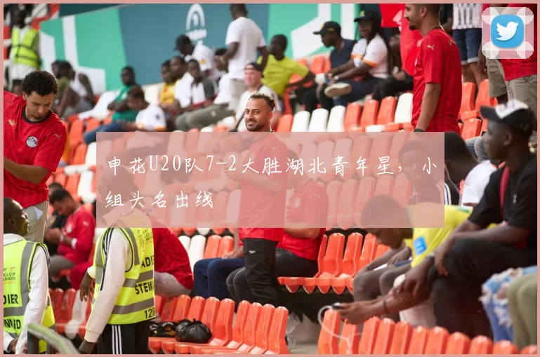 申花U20队7-2大胜湖北青年星，小组头名出线