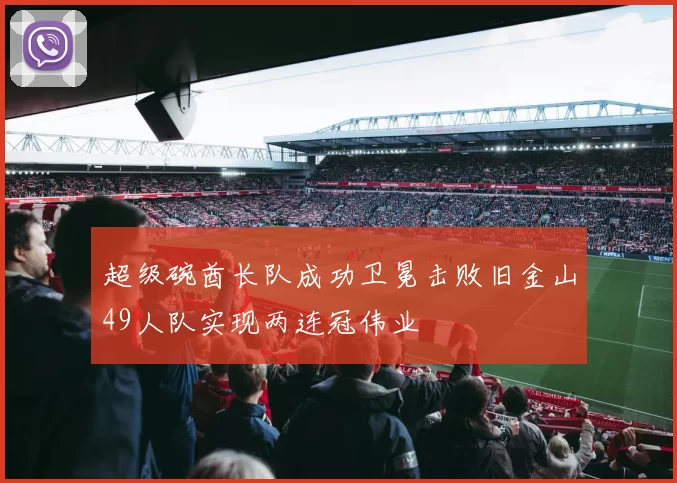 超级碗酋长队成功卫冕击败旧金山49人队实现两连冠伟业