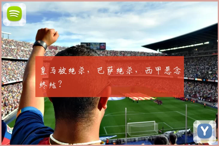 皇马被绝杀,巴萨绝杀,西甲悬念终结?