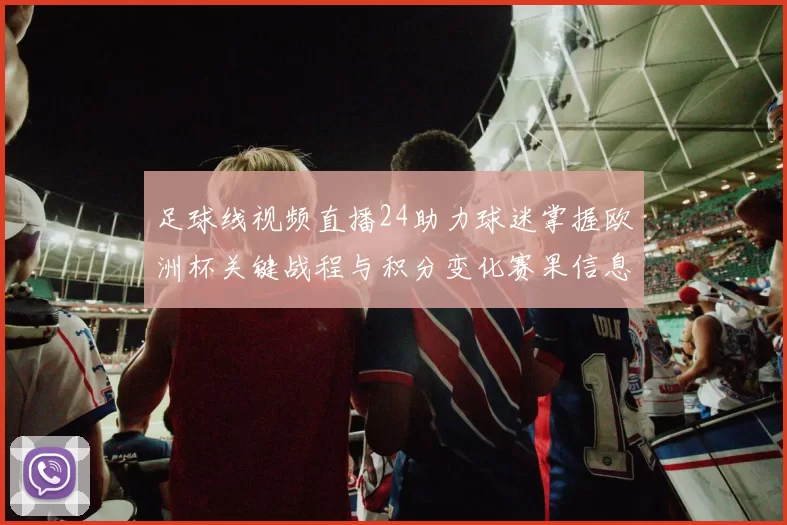足球线视频直播24助力球迷掌握欧洲杯关键战程与积分变化赛果信息