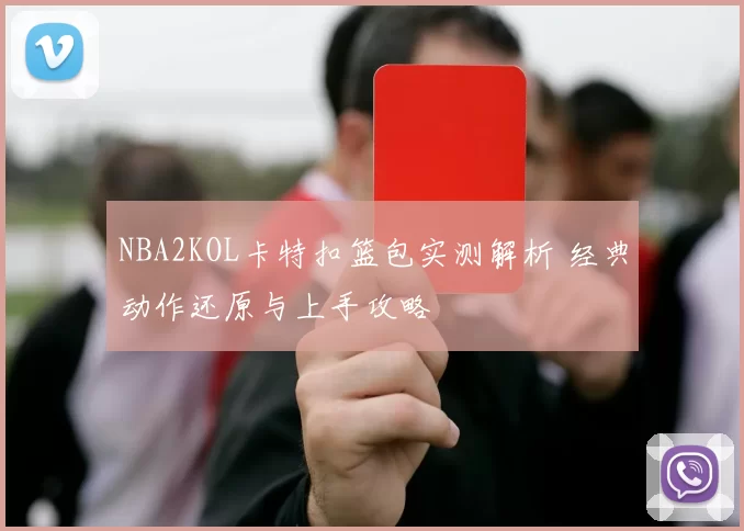 NBA2KOL卡特扣篮包实测解析 经典动作还原与上手攻略