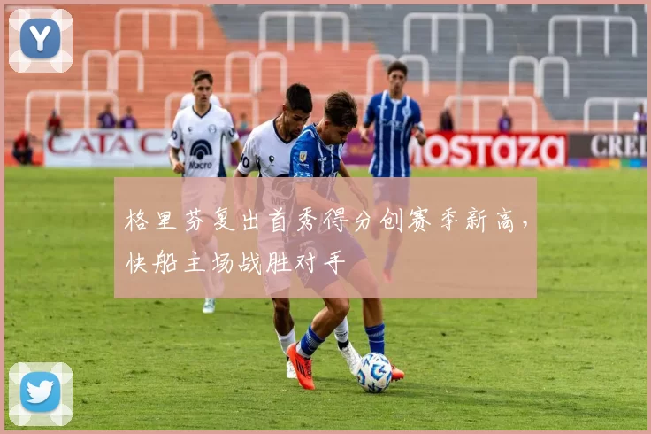 格里芬复出首秀得分创赛季新高,快船主场战胜对手