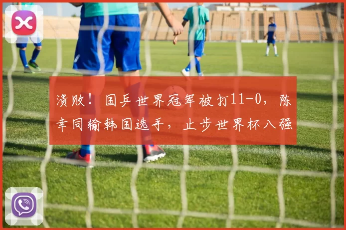 溃败!国乒世界冠军被打11-0,陈幸同输韩国选手,止步世界杯八强