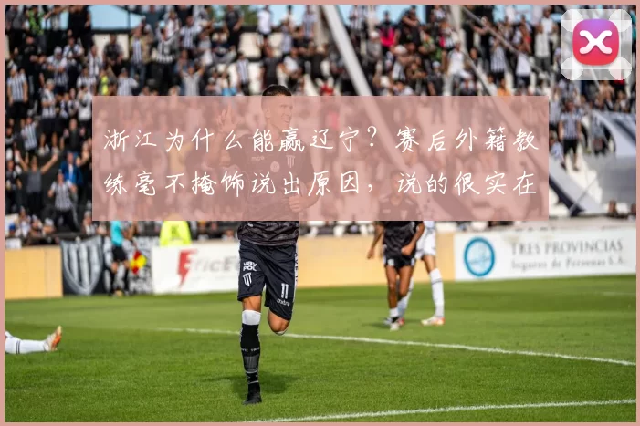 浙江为什么能赢辽宁?赛后外籍教练毫不掩饰说出原因,说的很实在