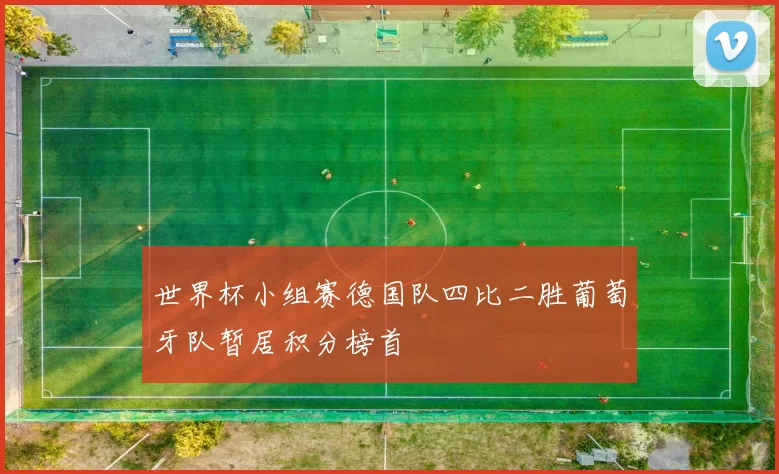 世界杯小组赛德国队四比二胜葡萄牙队暂居积分榜首