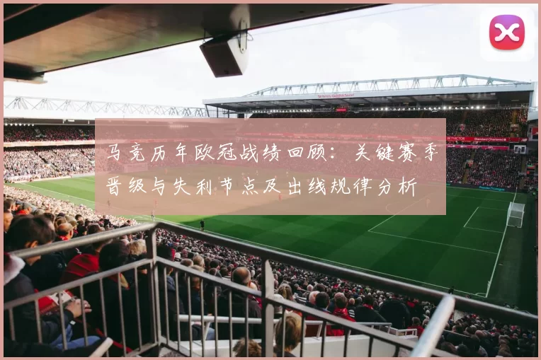 马竞历年欧冠战绩回顾：关键赛季晋级与失利节点及出线规律分析
