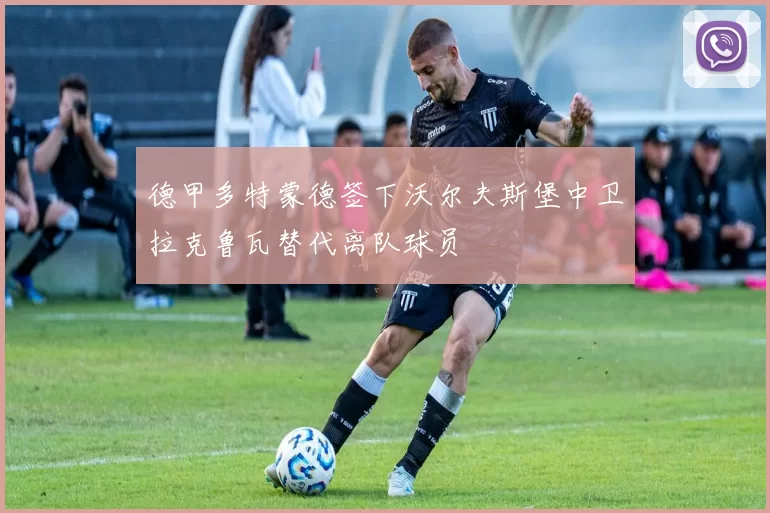 德甲多特蒙德签下沃尔夫斯堡中卫拉克鲁瓦替代离队球员