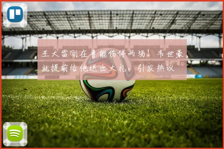 王大雷刚在鲁能伤停两场！韦世豪就提前给他送出大礼，引发热议