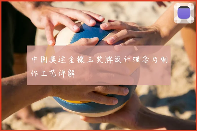 中国奥运金镶玉奖牌设计理念与制作工艺详解