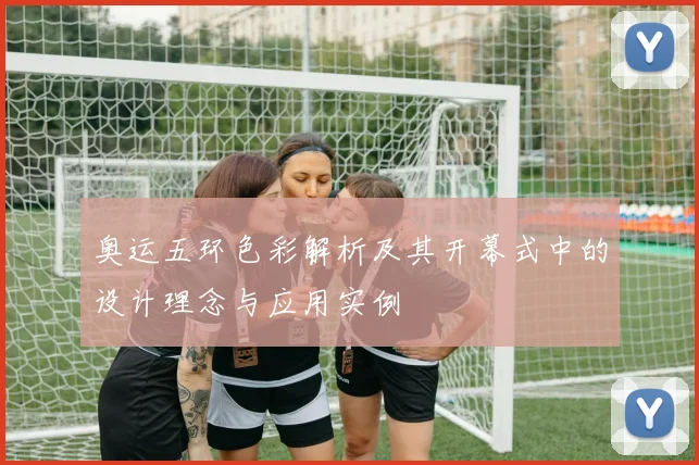 奥运五环色彩解析及其开幕式中的设计理念与应用实例