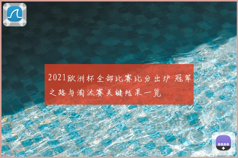 2021欧洲杯全部比赛比分出炉 冠军之路与淘汰赛关键结果一览
